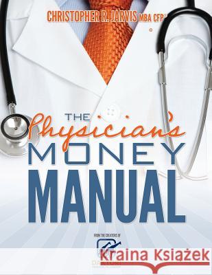 The Physician's Money Manual Christopher R. Jarvis Michael S. Berry 9781940648019