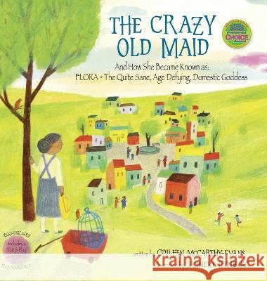 The Crazy Old Maid: And How She Became Known as Flora - The Quite Sane, Age Defying, Domestic Goddess Colleen McCarthy-Evans Janneke Ipenburg 9781940654102 Seven Seas Press