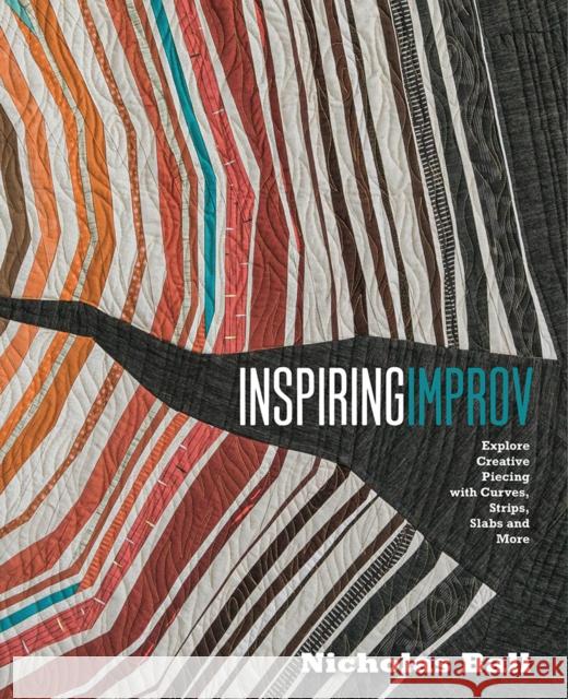 Inspiring Improv: Explore Creative Piecing with Curves, Strips, Slabs and More Nicholas Ball 9781940655376 Lucky Spool Media