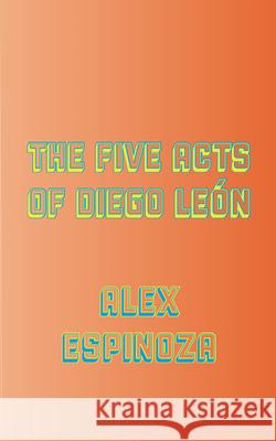 The Five Acts of Diego León Espinoza, Alex 9781940660585