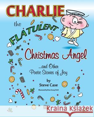 Charlie the Flatulent Christmas Angel and Other Poetic Stories of Joy Steve Case Brian Scoop Diehl  9781940671468