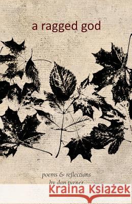 A Ragged God: Poems & Reflections Dan Turner   9781940671727 Apocryphile Press