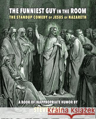 The Funniest Guy in the Room: The Standup Comedy of Jesus of Nazareth Steve Case 9781940671802