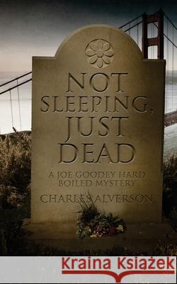 Not Sleeping, Just Dead: A Hard Boiled Mystery Charles Alverson 9781940708270 Tinderboxed Press