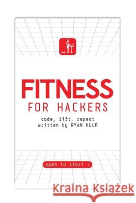 Fitness for Hackers: Code, Lift, Repeat Ryan Kulp 9781940715131 Insurgent Publishing LLC