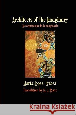 Architects of the Imaginary / Los arquitectos de lo imaginario Marta Lopez-Luaces, G J Racz 9781940724386 Gival Press
