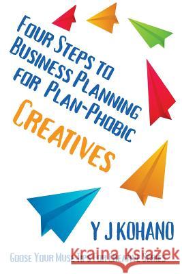 Four Steps to Business Planning for the Plan-Phobic Creative Y. J. Kohano 9781940738130 Kochanowski Enterprises