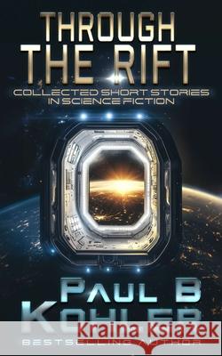 Through The Rift: Collected Short Stories In Science Fiction Paul B. Kohler 9781940740263