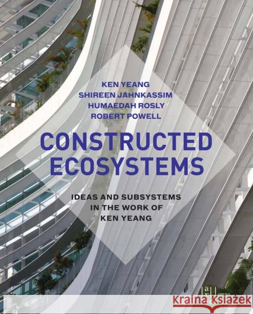 Constructed Ecosystems: Ideas and Subsystems in the Work of Ken Yeang  9781940743158 Applied Research & Design