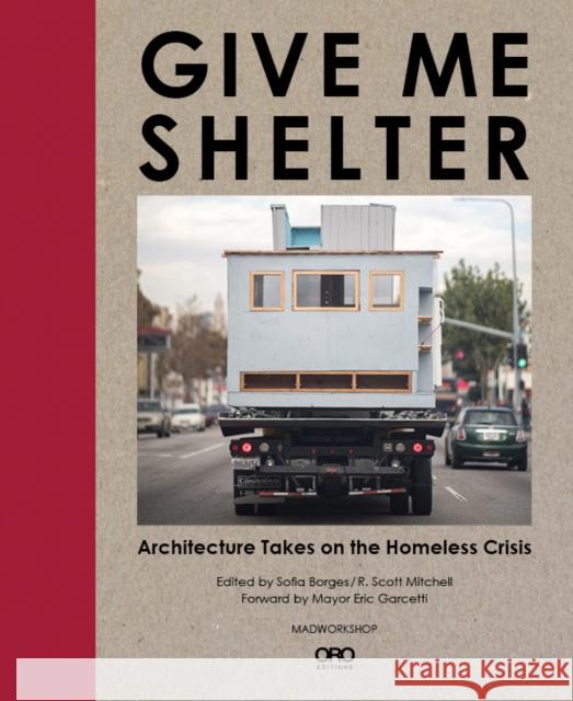 Give Me Shelter: Architecture Takes on the Homeless Crisis Sofia Borges 9781940743233 Oro Editions