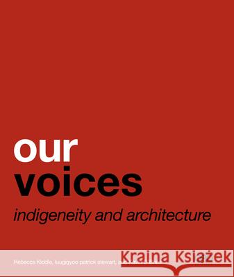 Our Voices: Indigeneity and Architecture Rebecca Kiddle Patrick Stewart 9781940743493 