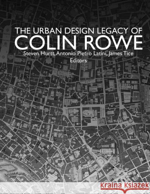 The Urban Design Legacy of Colin Rowe Steven Hurtt Anthonio Pietro Latini 9781940743516 Oro Editions