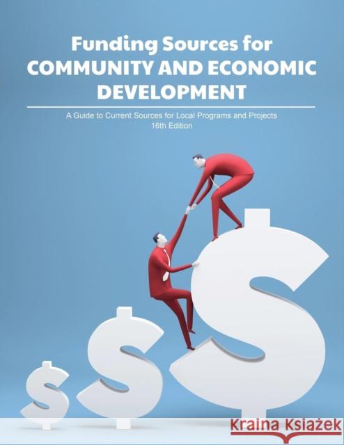 Funding Sources for Community and Economic Development: A Guide to Current Sources for Local Programs and Projects Louis S. Schafer Anita Schafer 9781940750101