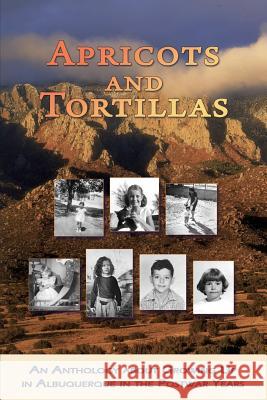 Apricots and Tortillas: An Anthology about Growing Up in Albuquerque in the Postwar Years Susan Paquet Lynn Ewing Maria Leyba 9781940769356