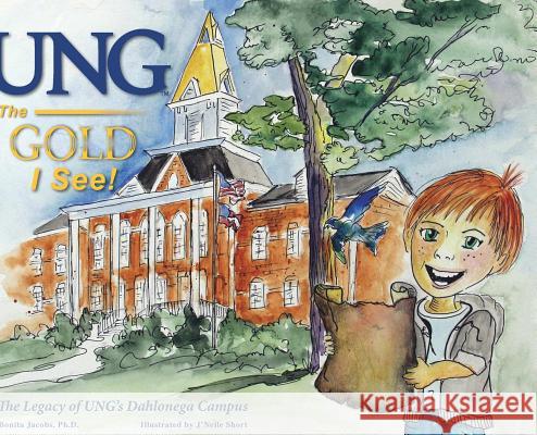 UNG The Gold I See!: The Legacy of UNG's Dahlonega Campus Jacobs, Bonita 9781940771502 University of North Georgia