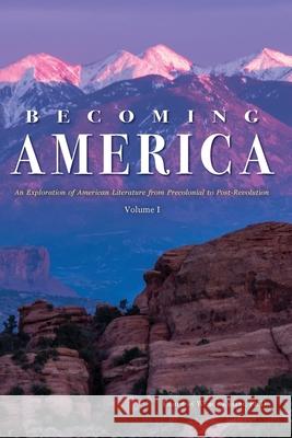 Becoming America: An Exploration of American Literature from Precolonial to Post-Revolution: Volume I Corey Parson, Wendy Kurant 9781940771632 University of North Georgia