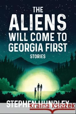 The Aliens Will Come to Georgia First Stephen Hundley   9781940771786