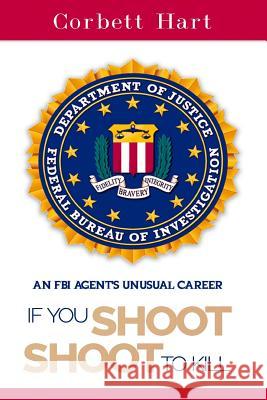 If You Shoot, Shoot to Kill Corbett Hart 9781940773179 History Publishing Co LLC