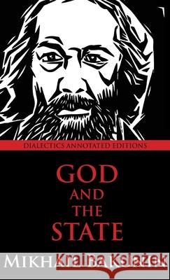God and the State: Dialectics Annotated Edition Mikhail Aleksandrovich Bakunin 9781940777887