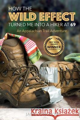How the WILD EFFECT Turned Me into a Hiker at 69: An Appalachian Trail Adventure Congdon, Jane E. 9781940784632