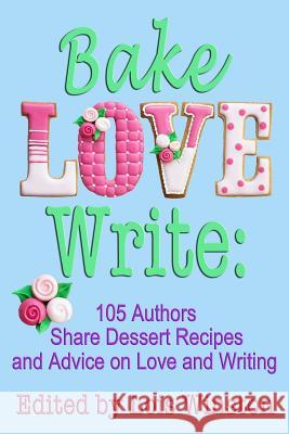 Bake, Love, Write: : 105 Authors Share Dessert Recipes and Advice on Love and Writing Lois Winston Lois Winston Brenda Novak 9781940795133