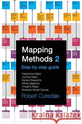 Mapping Methods 2: Step-by-step guide Experience Maps Journey Maps Service Blueprints Affinity Diagrams Empathy Maps Business Model Canva Curedale, Robert 9781940805375 