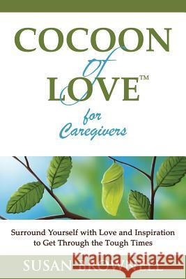 Cocoon of Love for Caregivers: Surround Yourself with Love and Inspiration to Get Through the Tough Times Susan Brownell 9781940826011 Cocoon of Love Books