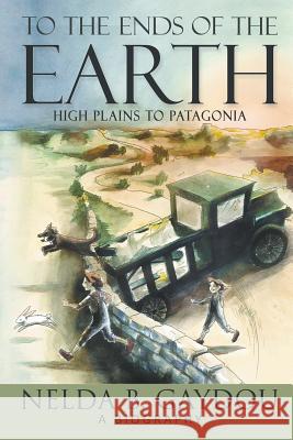 To the Ends of the Earth: High Plains to Patagonia Nelda B. Gaydou 9781940834733