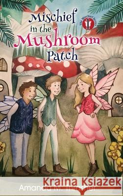 Mischief in the Mushroom Patch Amanda M. Thrasher 9781940834825