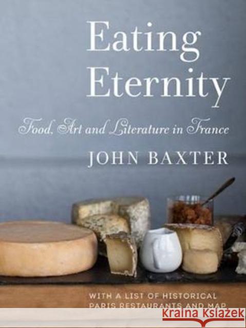 Eating Eternity: Food, Art and Literature in France John Baxter 9781940842165