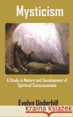 Mysticism: A Study in Nature and Development of Spiritual Consciousness Evelyn Underhill 9781940849423