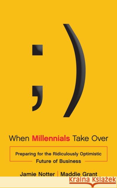 When Millennials Take Over: Preparing for the Ridiculously Optimistic Future of Business Jamie Notter 9781940858128