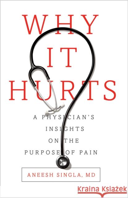 Why It Hurts: A Physician's Insights on the Purpose of Pain Aneesh Singla 9781940858241