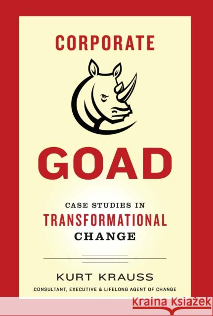 Corporate Goad: Case Studies in Transformational Change Kurt Krauss 9781940858647