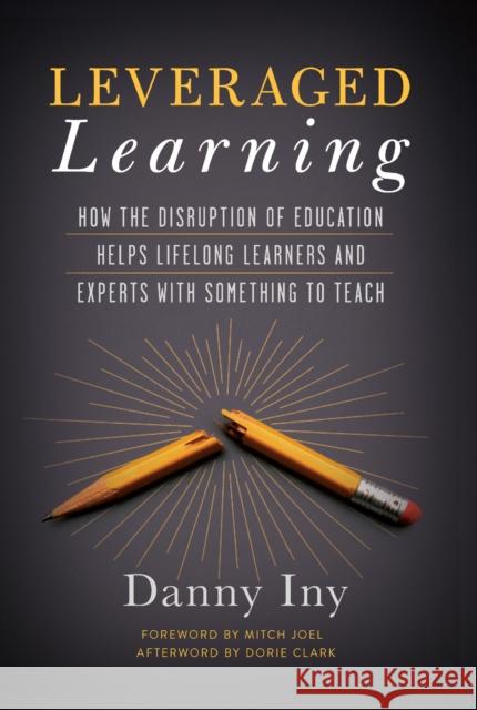 Leveraged Learning: How the Disruption of Education Helps Lifelong Learners, and Experts with Something to Teach Danny Iny 9781940858692 Ideapress Publishing