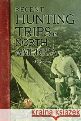 Recent Hunting Trips in North America Frederick C. Selous 9781940860442 Boone & Crockett Club