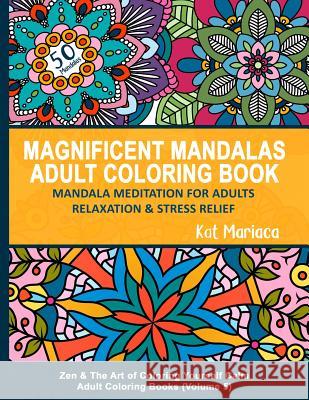 Magnificent Mandalas Adult Coloring Book - Mandala Meditation for Adults Relaxation and Stress Relief: Zen and the Art of Coloring Yourself Calm Adult Kat Mariaca Katherine Mariaca-Sullivan 9781940892191