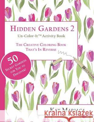 Un-Color-It Activity Books for Adults & Teens - Hidden Gardens 2: The Adult Coloring Book That's in Reverse Kat Mariaca Kat Mariaca 9781940892399