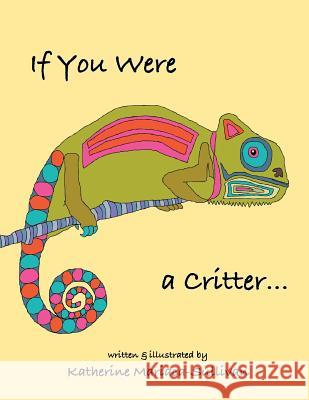 If You Were a Critter Katherine Mariaca-Sullivan Katherine Mariaca-Sullivan 9781940892931 Madaket Lane Publishers