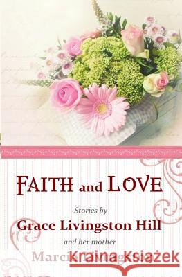 Faith and Love: Stories by Grace Livingston Hill and her mother Marcia Livingston Livingston, Marcia 9781940896656