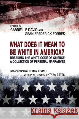 What Does It Mean to Be White in America?: Breaking the White Code of Silence, a Collection of Personal Narratives Gabrielle David Sean Frederick Forbes Debby Irving 9781940939483