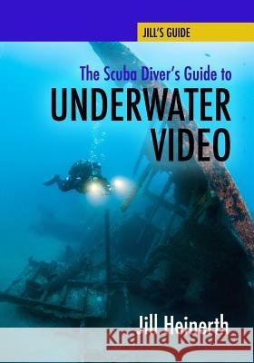 The Scuba Diver's Guide to Underwater Video Jill Heinerth 9781940944210