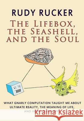 The Lifebox, the Seashell, and the Soul: What Gnarly Computation Taught Me About Ultimate Reality, The Meaning of Life, And How to Be Happy Rudy Rucker 9781940948256