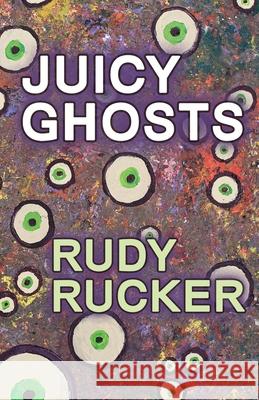 Juicy Ghosts Rudy Rucker 9781940948546 Transreal Books