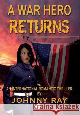 A War Hero Returns: An International Romantic Thriller Ray, Johnny W. 9781940949000 Sir John Publishing