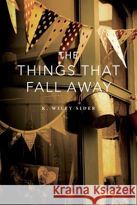 The Things That Fall Away K. Wiley Sider 9781940950013