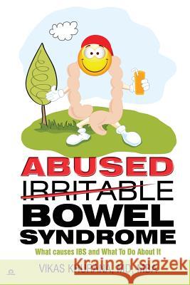 Abused (Irritable) Bowel Syndrome: What causes IBS and What To Do About It Khurana MD, Vikas 9781940955001 MD Consenter, LLC