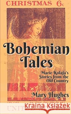 Bohemian Tales: Marie Kolafa's Stories from the Old Country Mary Hughes 9781940958316