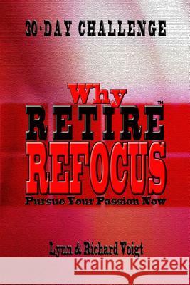 Why Retire - Refocus: Pursue Your Passion Now - 30-Day Challenge Richard Voigt Lynn Voigt 9781940961491 Rivo Incorporated (Rivo Inc)