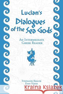 Lucian's Dialogues of the Sea Gods: An Intermediate Greek Reader: Greek Text with Running Vocabulary and Commentary Stephen Nimis Edgar Evan Hayes Stephanie Krause 9781940997087